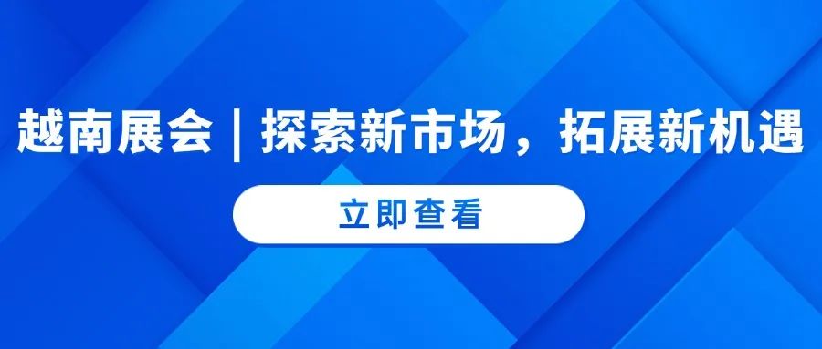 越南展会 | 探索新市场，拓展新机遇